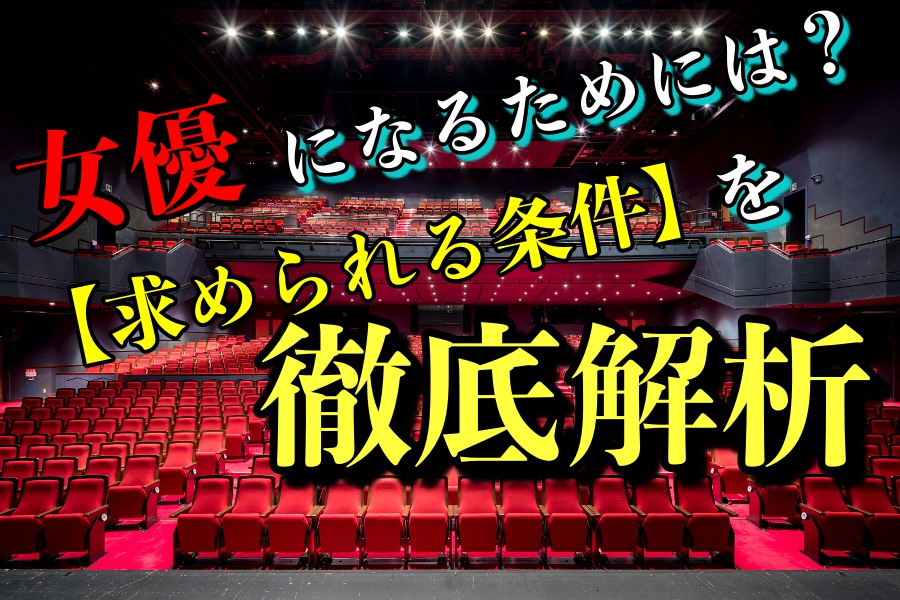 女優になりたいならこれを見るべし 女優に求められる条件徹底解剖 オーディション合格計画